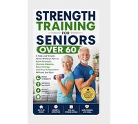 Strength Training for Seniors Over 60: A Safe and Simple Home Workout Plan to Build Strength, Improve Balance, Boost Energy, and Stay Independent Without the Gym