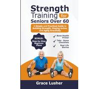 STRENGTH TRAINING FOR SENIORS OVER 60: A Simple and Practical Guide to Building Strength, Staying Active, and Aging Gracefully