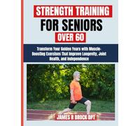 Strength Training For Seniors Over 60: Transform Your Golden Years with Muscle-Boosting Exercises That Improve Longevity, Joint Health, and Independence