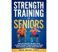 Strength Training for Seniors: Safe and Effective Workout Plans to Build Strength, Improve Balance, Boost Bone Density, and Stay Active After 65