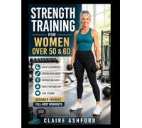 Strength Training For Women Over 50 60: Build Lean Muscle, Strengthen Bones, Improve Balance, Boost Metabolism, And Stay Strong with Beginner-Friendly Full-Body Workouts