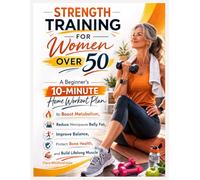 Strength Training for Women Over 50: A Beginner’s 10-Minute Home Workout Plan to Boost Metabolism, Reduce Menopause Belly Fat, Improve Balance, Protect Bone Health, and Build Lifelong Muscle