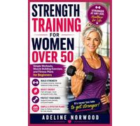 STRENGTH TRAINING FOR WOMEN OVER 50: Simple Workouts, Muscle Building Exercises, and Fitness Plans for Beginners