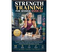 STRENGTH TRAINING FOR WOMEN OVER 50: The Complete Guide to Rebuilding Muscle, Protecting Bone Health, and Restoring Vitality Through Safe, ... Workouts That Deliver Real Results at Any Age
