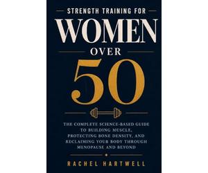 Strength Training for Women Over 50: The Complete Science-Based Guide to Building Muscle, Protecting Bone Density, and Reclaiming Your Body Through ... with Nutrition, Recovery, and Real Results