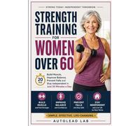 Strength Training for Women Over 60: Build Muscle, Improve Balance, Prevent Falls and Stay Independent in Just 20 Minutes a Day