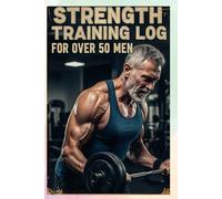 Strength Training Log for Over 50 Men: Strength Training Program for Men Over 50 to Build Muscle and Maintain Fitness"