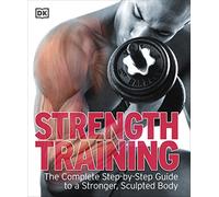 Strength Training: The Complete Step-by-Step Guide to a Stronger, Sculpted Body