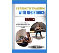 STRENGTH TRAINING WITH RESISTANCE BANDS: Easy, Safe, And Effective Strength Workouts To Stay Strong And Independent At Any Age