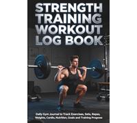 Strength Training Workout Log Book: Daily Gym Journal to Track Exercises, Sets, Reps, Weights, Cardio, Nutrition, Goals and Training Progress