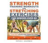 Strength Training Workouts and Stretching Exercises for Seniors Over 60: Stay Strong, Relieve Stiffness, and Reduce Joint Pain-in Less Than 10 Minutes a Day