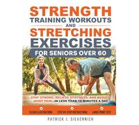 Strength Training Workouts and Stretching Exercises for Seniors Over 60: Stay Strong, Relieve Stiffness, and Reduce Joint Pain-in Less Than 10 Minutes a Day