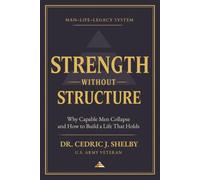 Strength Without Structure: Why Capable Men Collapse-and How to Build a Life That Holds