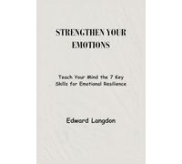 Strengthen Your Emotions: Teach Your Mind the 7 Key Skills for Emotional Resilience