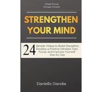STRENGTHEN YOUR MIND: 24 Simple Ways to Build Discipline, Develop a Positive Mindset , Gain Focus and Improve Yourself Day by Day