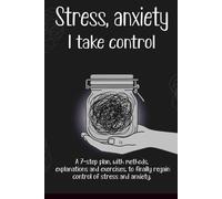 Stress, anxiety : I take control: A 7-step plan, with methods, explanations and exercises, to finally regain control of stress and anxiety.