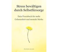 Stress bewältigen durch Selbstfürsorge: Dein Praxisbuch für mehr Gelassenheit und mentale Stärke