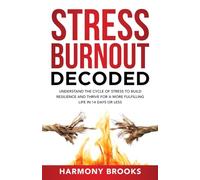 Stress Burnout Decoded: Understanding the Cycle of Stress to Build Resilience and Thrive for a More Fulfilling Life in 14 Days or Less