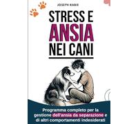 Stress e Ansia Nei Cani: Programma completo per la gestione dell'ansia da separazione e di altri comportamenti indesiderati