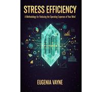 Stress Efficiency: A Methodology for Reducing the Operating Expenses of Your Mind: Strategic Mental Capital Management, Burnout Prevention, and Productivity through Behavioral Economics