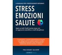 Stress, emozioni e salute. Il manuale per i professionisti integrati. Agire su tutti i livelli mente-corpo con un approccio scientifico e multi-disciplinare