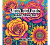 Stress-Free Florals: An Adult Coloring Book: A Relaxing Adult Coloring Book with Roses, Daisies, Tulips, and Mandala Flower Designs for Calm, Stress Relief, and Creativity