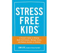 Stress Free Kids: A Parent's Guide to Helping Build Self-Esteem, Manage Stress, and Reduce Anxiety in Children