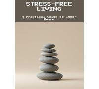 Stress-Free Living: A Practical Guide To Inner Peace