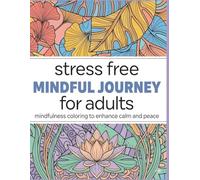 Stress Free Mindful Journey Coloring Book for Adults: Peaceful Designs for Relaxation, Balance, and Creative Calm: Relaxing Coloring Pages Featuring ... Tranquil Scenes, and Mindfulness Inspired Art