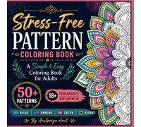 Stress-Free Pattern Coloring Book - Elegant Patterns to Color: A Simple & Easy Coloring Book for Adults | 50+ Relaxing Patterns for Stress Relief, Mindfulness, Relaxation & Creative Fun | Ages 18+
