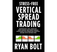 Stress-Free Vertical Spread Trading: Master Bull Call, Bear Put, Iron Condor, and Credit Spread Strategies for Consistent Monthly Income with Defined Risk