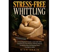 Stress-Free Whittling: A Visual Beginner’s Guide to Safe Knife Skills, Essential Cuts, Easy Projects, Full-Size Patterns, Troubleshooting, and Relaxing Wood Carving for Adults