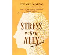 Stress is Your ALLY - The Journal: Your 6-Week Guide to Embodied Transformation: Somatic Awareness & Stress Resilience Workbook