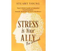 Stress is Your ALLY - The Journal: Your 6-Week Guide to Embodied Transformation: Somatic Awareness & Stress Resilience Workbook