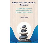 Stress Isn't The Enemy - You Are: A Leadership Guide to Building Resilience and Thriving Under Pressure