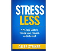 Stress Less: A Practical Guide to Feeling Calm, Focused, and in Control