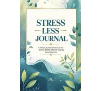 Stress Less Journal: A 10-Day Guided Workbook for Stress Relief, Mental Clarity, and Daily Reflection