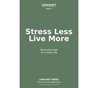 Stress Less, Live More: 40 practical tools for a calmer life