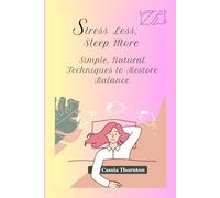 Stress Less, Sleep More: Simple, Natural Techniques to Restore Balance: Practical, Science-Backed Tools to Break Free from Overwhelm and Sleeplessness
