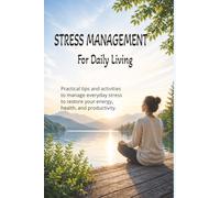 Stress Management for Daily Living: Practical Tips and Activities to Manage Everyday Stress to Restore Your Energy, Health, and Producitivity