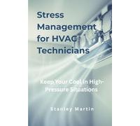 Stress Management for HVAC Technicians: Keep Your Cool in High-Pressure Situations: Mental Clarity and Resilience for Heating and Cooling Professionals