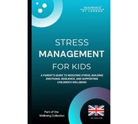 Stress Management For Kids: A Parent’s Guide to Reducing Stress, Building Emotional Resilience, and Supporting Children’s Wellbeing in the UK