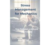 Stress Management for Mechanics: Stay Focused and Avoid Job Fatigue: Practical Techniques to Reduce Stress, Maintain Focus, and Avoid Burnout in the Workshop