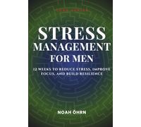 Stress Management for Men: 12 Weeks to Reduce Stress, Improve Focus, and Build Resilience
