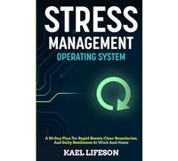 Stress Management Operating System: A 30-Day Plan For Rapid Resets, Clear Boundaries, And Daily Resilience At Work And Home
