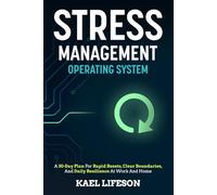 Stress Management Operating System: A 30-Day Plan For Rapid Resets, Clear Boundaries, And Daily Resilience At Work And Home