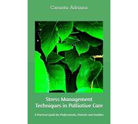 Stress Management Techniques in Palliative Care: A Practical Guide for Professionals, Patients and Families