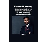 Stress Mastery: The Executive's Guide to Peak Performance Under Pressure - 12 Proven Systems for Busy Professionals