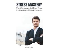 Stress Mastery: The Executive's Guide to Peak Performance Under Pressure - 12 Proven Systems for Busy Professionals