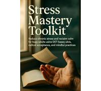 Stress Mastery Toolkit: Reduce chronic stress and reclaim calm for busy adults using DBT-based skills, radical acceptance, and mindful practices